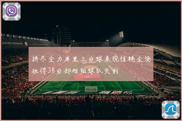 拼尽全力库里三分球表现惊艳全场独得38分却难阻球队失利
