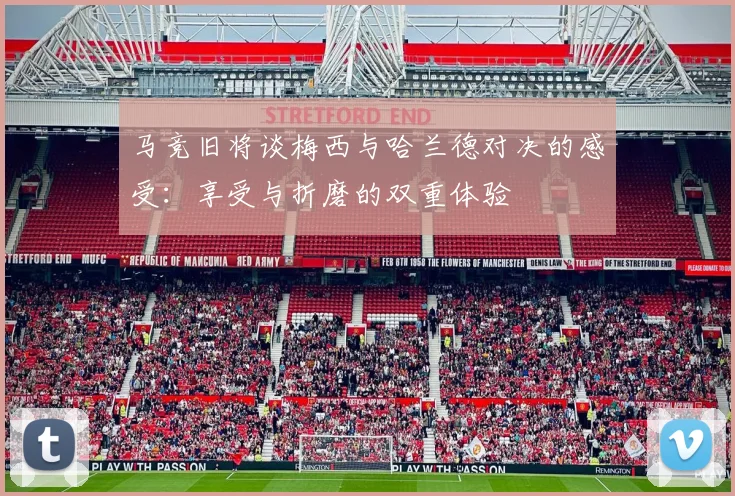 马竞旧将谈梅西与哈兰德对决的感受：享受与折磨的双重体验