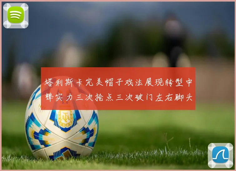 塔利斯卡完美帽子戏法展现转型中锋实力三次抢点三次破门左右脚头球俱佳