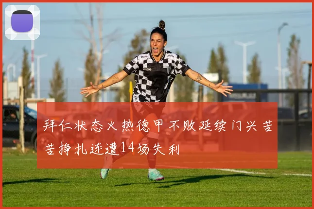 拜仁状态火热德甲不败延续门兴苦苦挣扎连遭14场失利