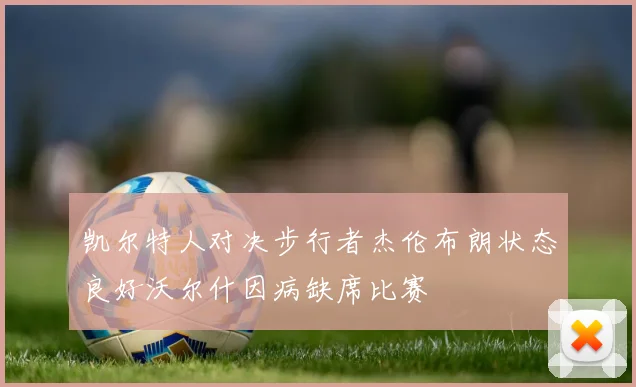 凯尔特人对决步行者杰伦布朗状态良好沃尔什因病缺席比赛