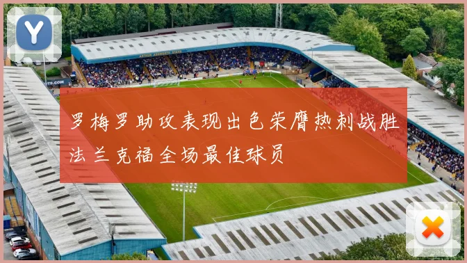 罗梅罗助攻表现出色荣膺热刺战胜法兰克福全场最佳球员