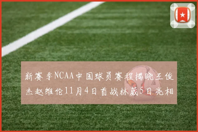 新赛季NCAA中国球员赛程揭晓王俊杰赵维伦11月4日首战林葳5日亮相