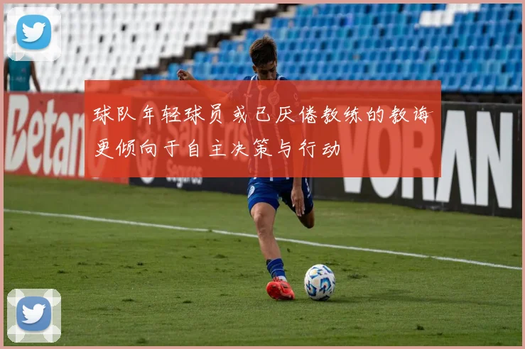 球队年轻球员或已厌倦教练的教诲更倾向于自主决策与行动