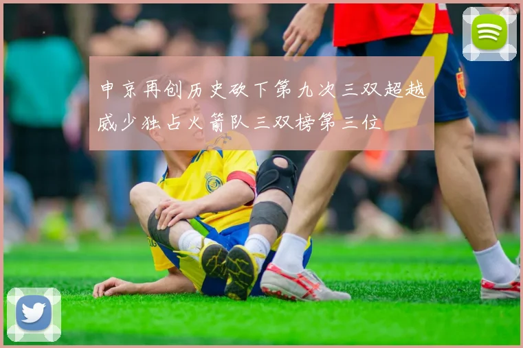 申京再创历史砍下第九次三双超越威少独占火箭队三双榜第三位
