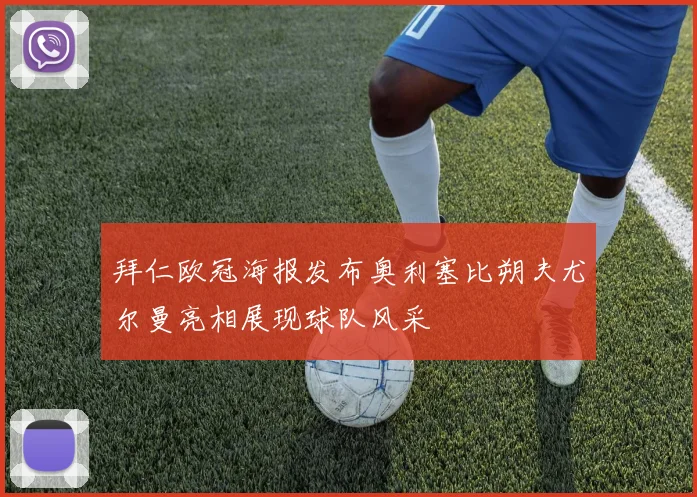 拜仁欧冠海报发布奥利塞比朔夫尤尔曼亮相展现球队风采