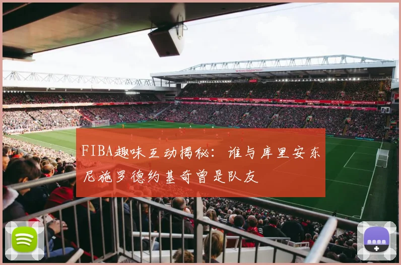 FIBA趣味互动揭秘：谁与库里安东尼施罗德约基奇曾是队友