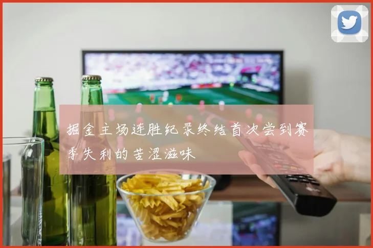 掘金主场连胜纪录终结首次尝到赛季失利的苦涩滋味