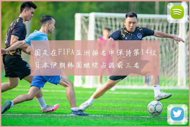 国足在FIFA亚洲排名中保持第14位日本伊朗韩国继续占据前三名