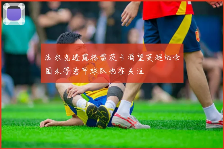 法尔克透露格雷茨卡渴望英超机会国米等意甲球队也在关注