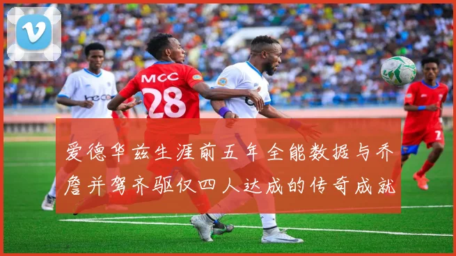 爱德华兹生涯前五年全能数据与乔詹并驾齐驱仅四人达成的传奇成就