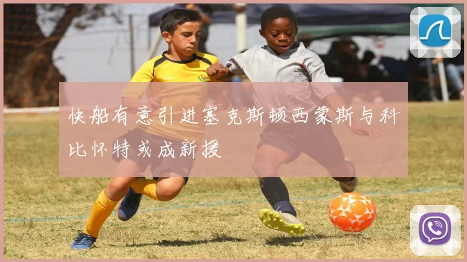 快船有意引进塞克斯顿西蒙斯与科比怀特或成新援