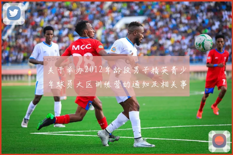 关于举办2012年龄段男子精英青少年球员大区训练营的通知及相关事项说明