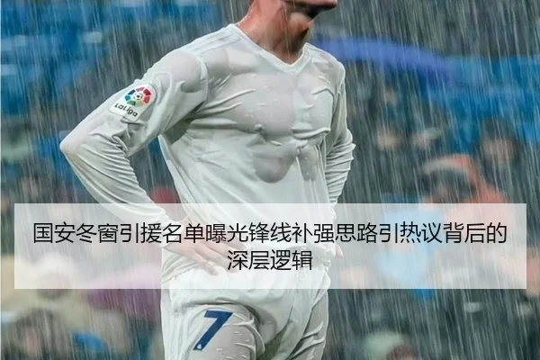 国安冬窗引援名单曝光锋线补强思路引热议背后的深层逻辑